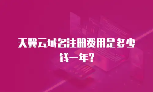 天翼云域名注册费用是多少钱一年？
