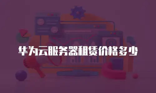 华为云服务器租赁价格多少