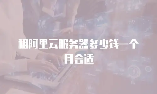 租阿里云服务器多少钱一个月合适