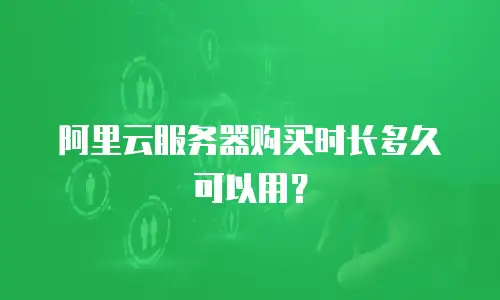 阿里云服务器购买时长多久可以用？