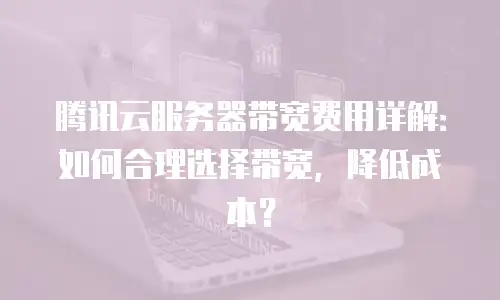 腾讯云服务器带宽费用详解：如何合理选择带宽，降低成本？