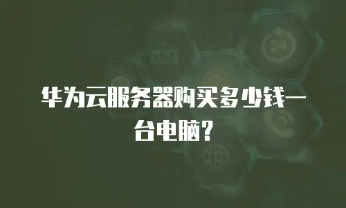 华为云服务器购买多少钱一台电脑？