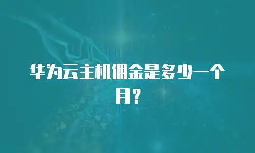 华为云主机佣金是多少一个月？