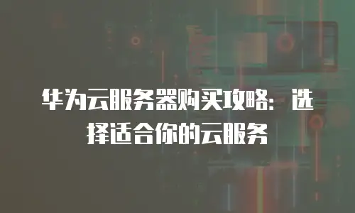 华为云服务器购买攻略：选择适合你的云服务