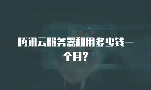 腾讯云服务器租用多少钱一个月？
