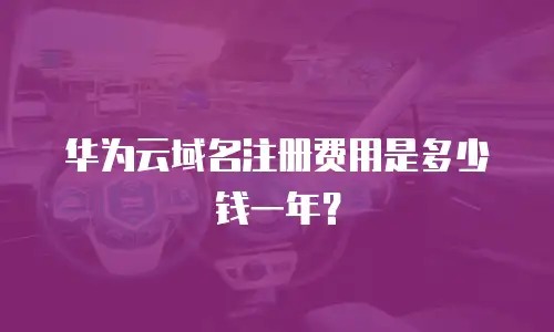 华为云域名注册费用是多少钱一年？