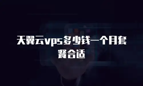 天翼云vps多少钱一个月套餐合适