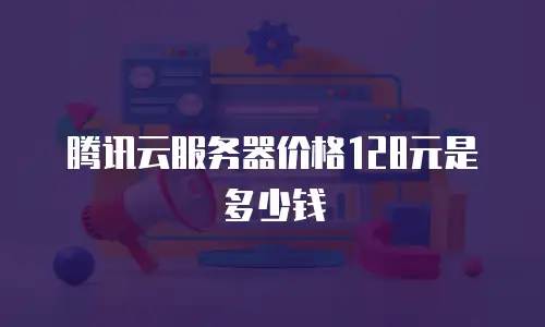 腾讯云服务器价格128元是多少钱