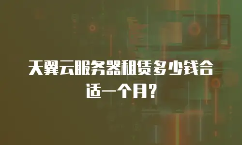 天翼云服务器租赁多少钱合适一个月？