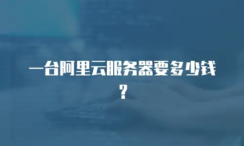 一台阿里云服务器要多少钱？