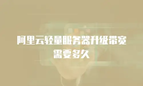 阿里云轻量服务器升级带宽需要多久