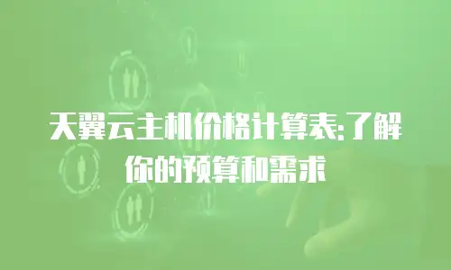 天翼云主机价格计算表:了解你的预算和需求