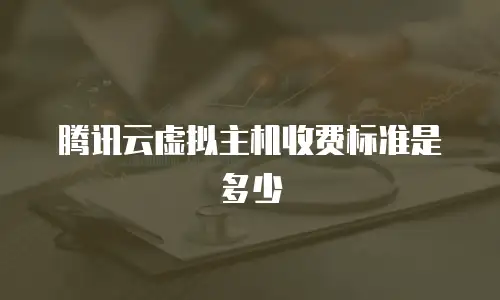 腾讯云虚拟主机收费标准是多少