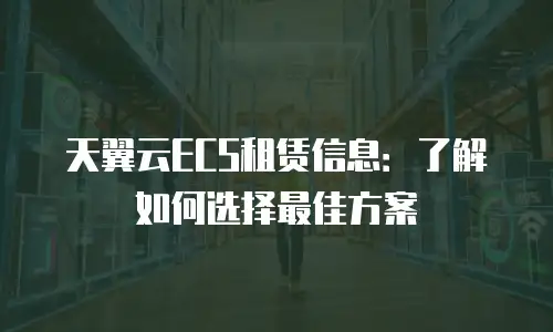 天翼云ECS租赁信息：了解如何选择最佳方案