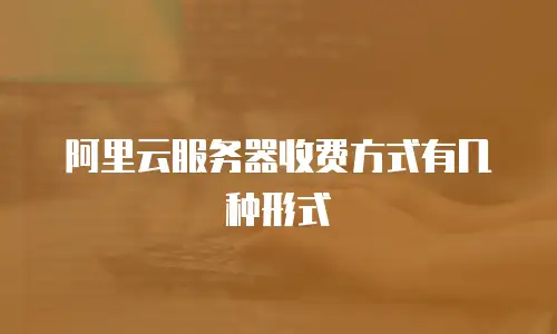 阿里云服务器收费方式有几种形式