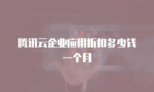 腾讯云企业应用折扣多少钱一个月