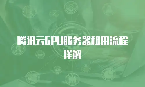 腾讯云GPU服务器租用流程详解