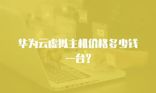 华为云虚拟主机价格多少钱一台？