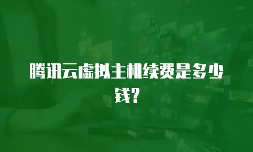 腾讯云虚拟主机续费是多少钱？