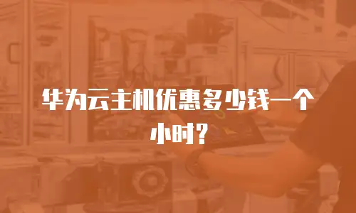 华为云主机优惠多少钱一个小时？