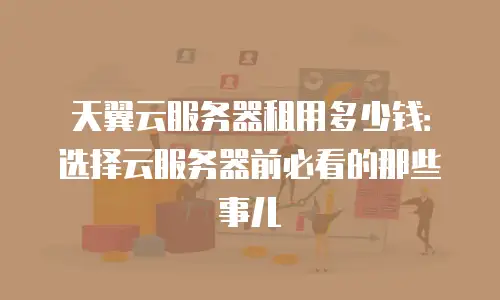 天翼云服务器租用多少钱：选择云服务器前必看的那些事儿