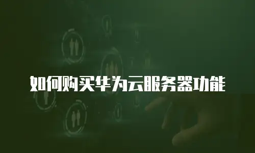 如何购买华为云服务器功能