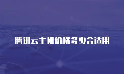 腾讯云主机价格多少合适用