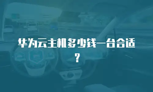 华为云主机多少钱一台合适？