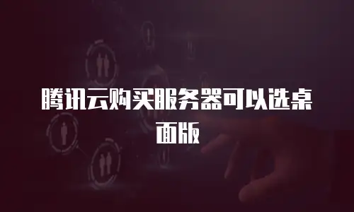 腾讯云购买服务器可以选桌面版
