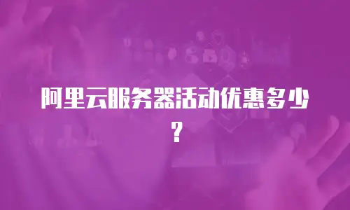 阿里云服务器活动优惠多少？