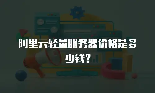 阿里云轻量服务器价格是多少钱？