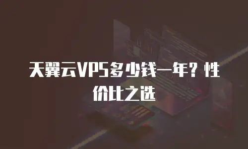 天翼云VPS多少钱一年？性价比之选