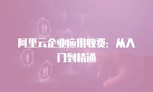 阿里云企业应用收费：从入门到精通