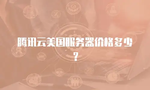腾讯云美国服务器价格多少？
