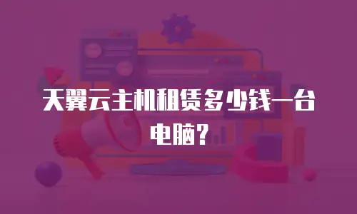 天翼云主机租赁多少钱一台电脑？