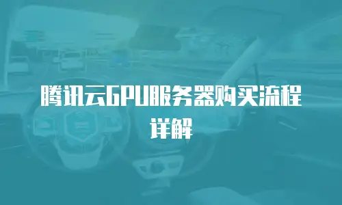 腾讯云GPU服务器购买流程详解