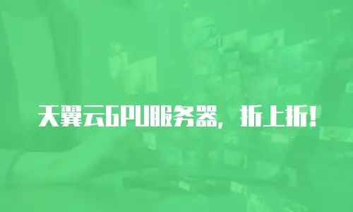 天翼云GPU服务器，折上折！