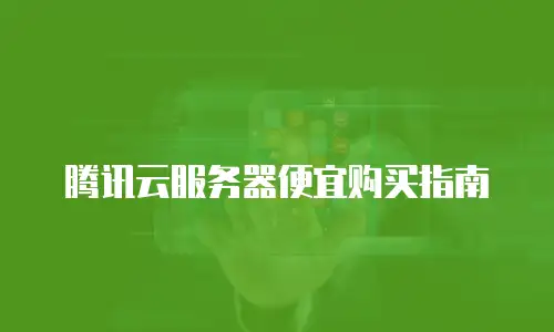 腾讯云服务器便宜购买指南