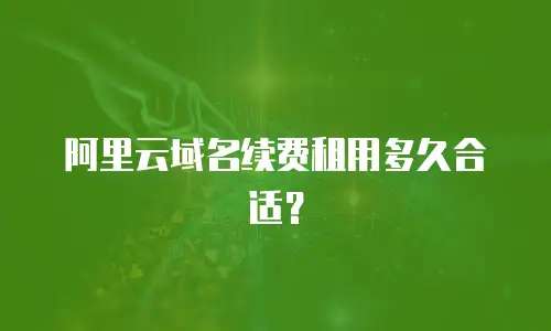 阿里云域名续费租用多久合适？