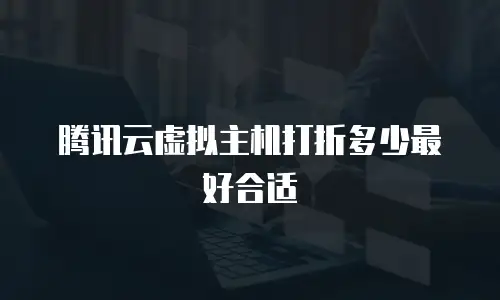 腾讯云虚拟主机打折多少最好合适