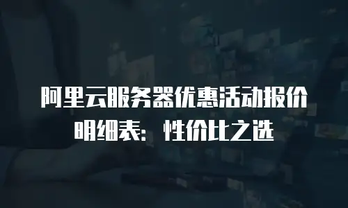 阿里云服务器优惠活动报价明细表：性价比之选