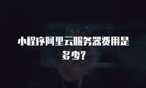小程序阿里云服务器费用是多少？