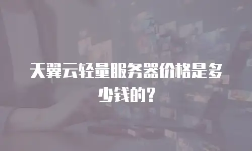 天翼云轻量服务器价格是多少钱的？