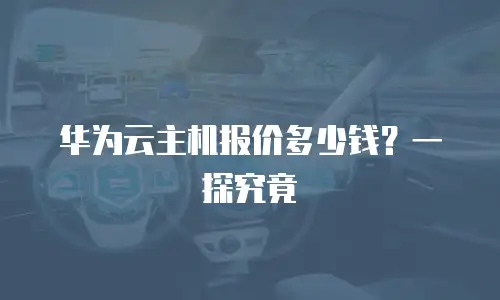 华为云主机报价多少钱？一探究竟