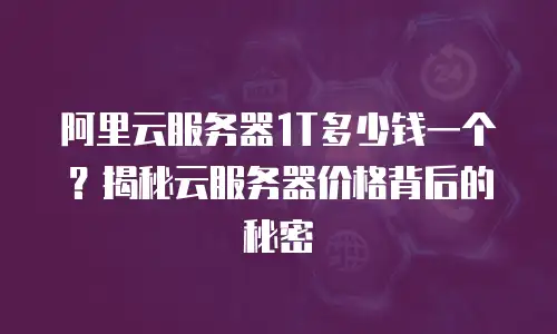 阿里云服务器1T多少钱一个？揭秘云服务器价格背后的秘密
