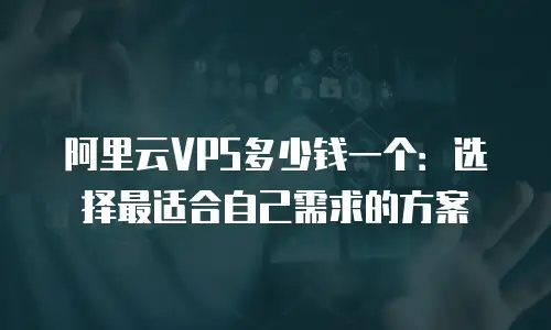 阿里云VPS多少钱一个：选择最适合自己需求的方案