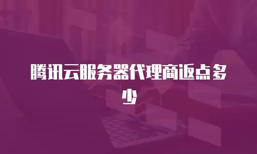 腾讯云服务器代理商返点多少