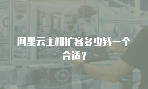 阿里云主机扩容多少钱一个合适？
