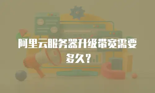 阿里云服务器升级带宽需要多久？