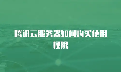 腾讯云服务器如何购买使用权限